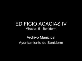 EDIFICIO ACACIAS IV
    Mirador, 5 - Benidorm

     Archivo Municipal
 Ayuntamiento de Benidorm
 