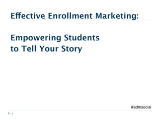 Effective Enrollment Marketing:

Empowering Students
to Tell Your Story




                             #admsocial
1
 