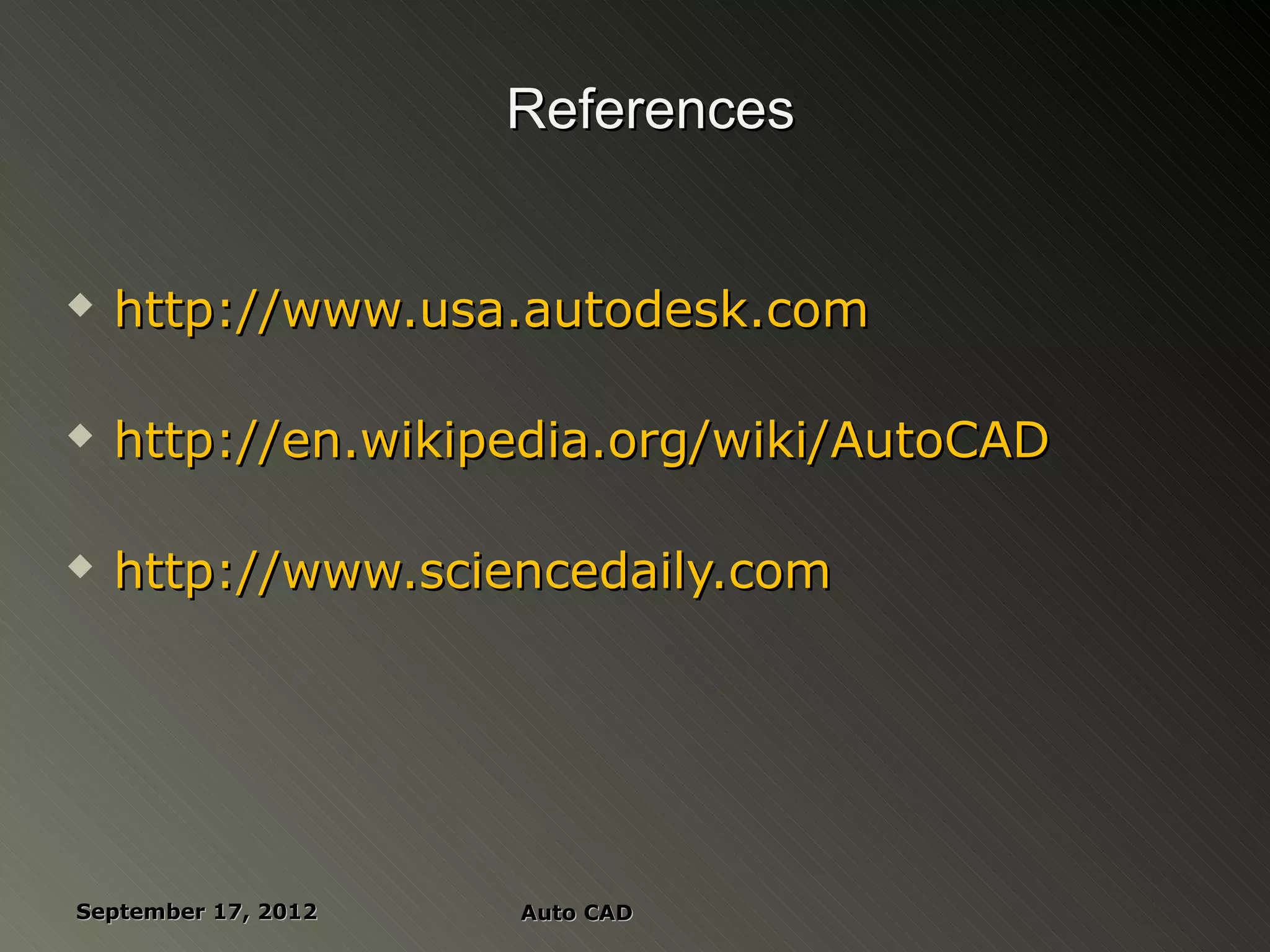 References


   http://www.usa.autodesk.com

   http://en.wikipedia.org/wiki/AutoCAD

   http://www.sciencedaily.com




September 17, 2012   Auto CAD
 