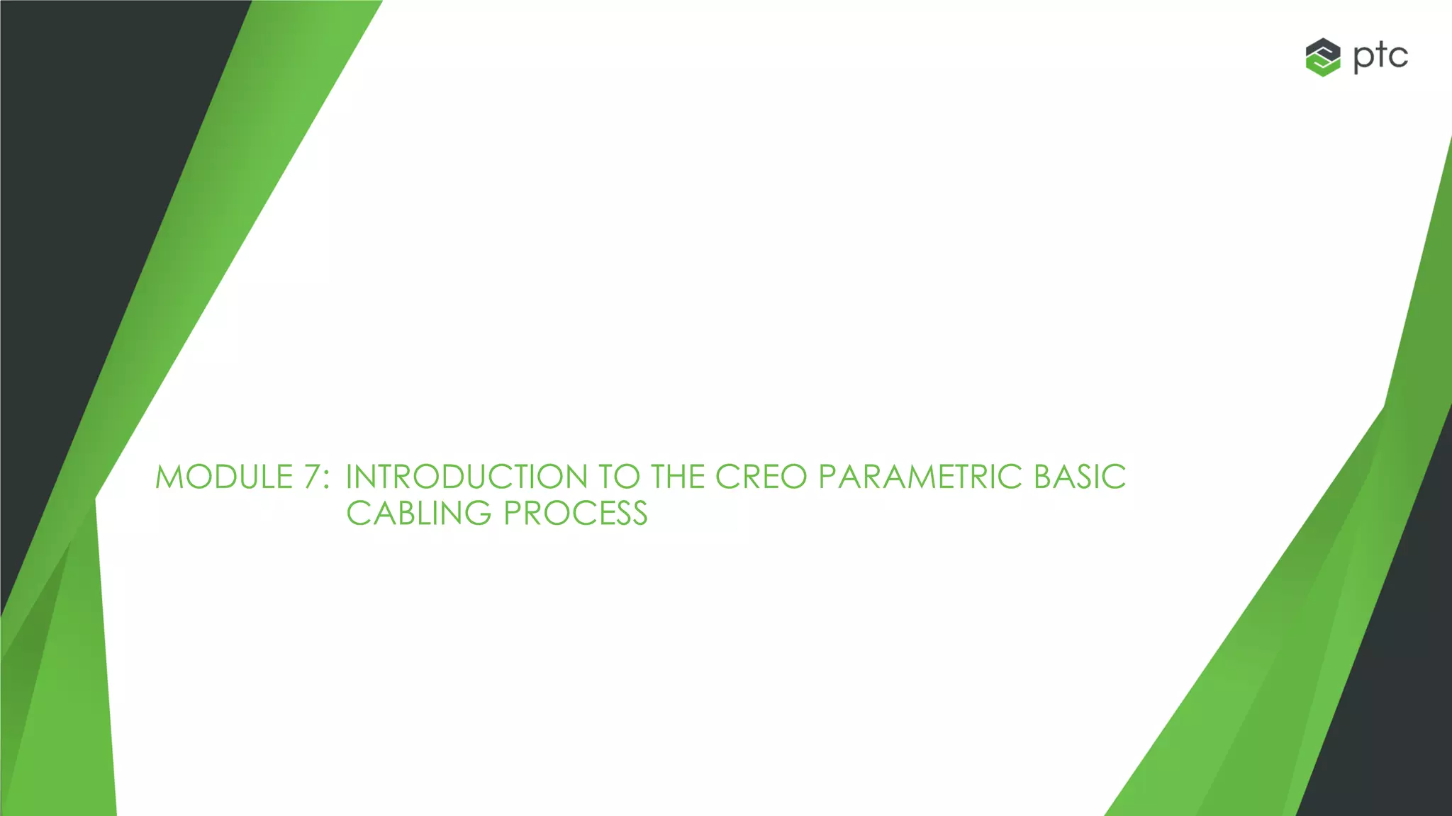 MODULE 7: INTRODUCTION TO THE CREO PARAMETRIC BASIC
CABLING PROCESS
 