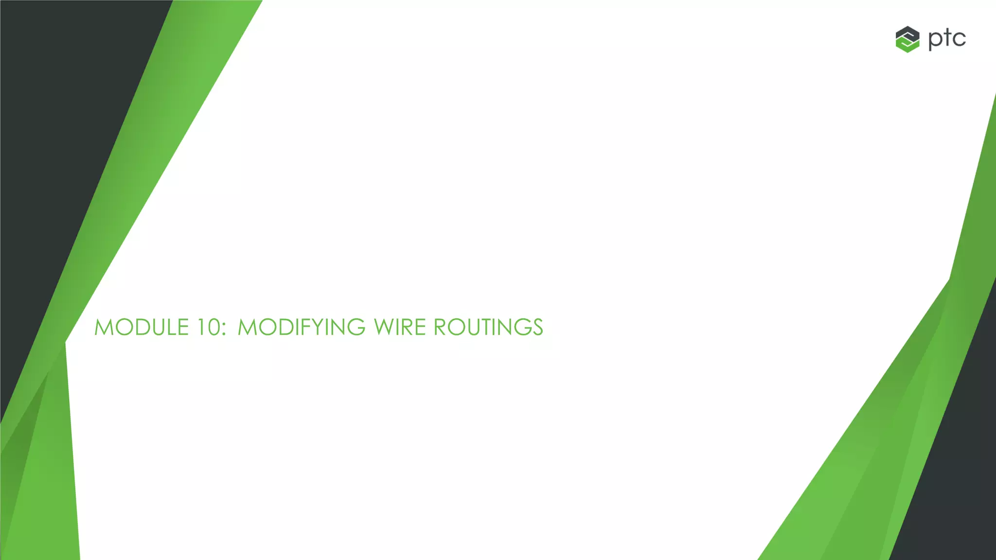 MODULE 10: MODIFYING WIRE ROUTINGS
 