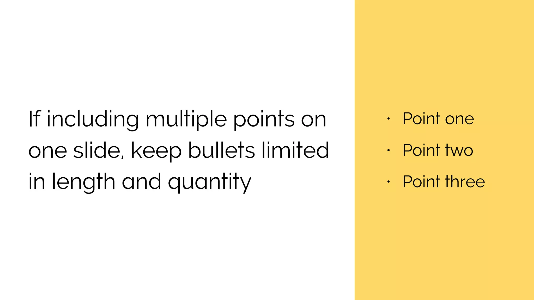 If including multiple points on
one slide, keep bullets limited
in length and quantity
• Point one
• Point two
• Point three
 