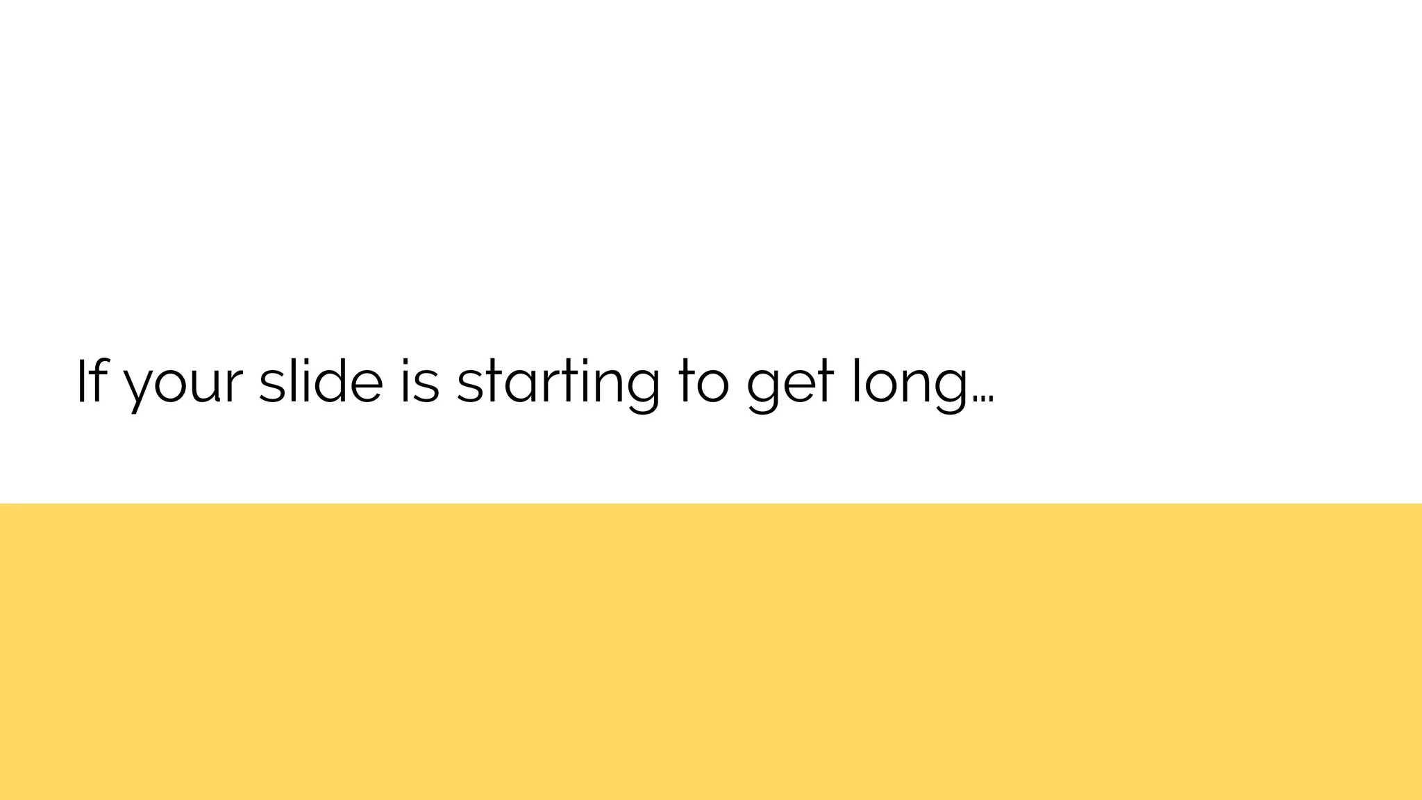 If your slide is starting to get long…
 