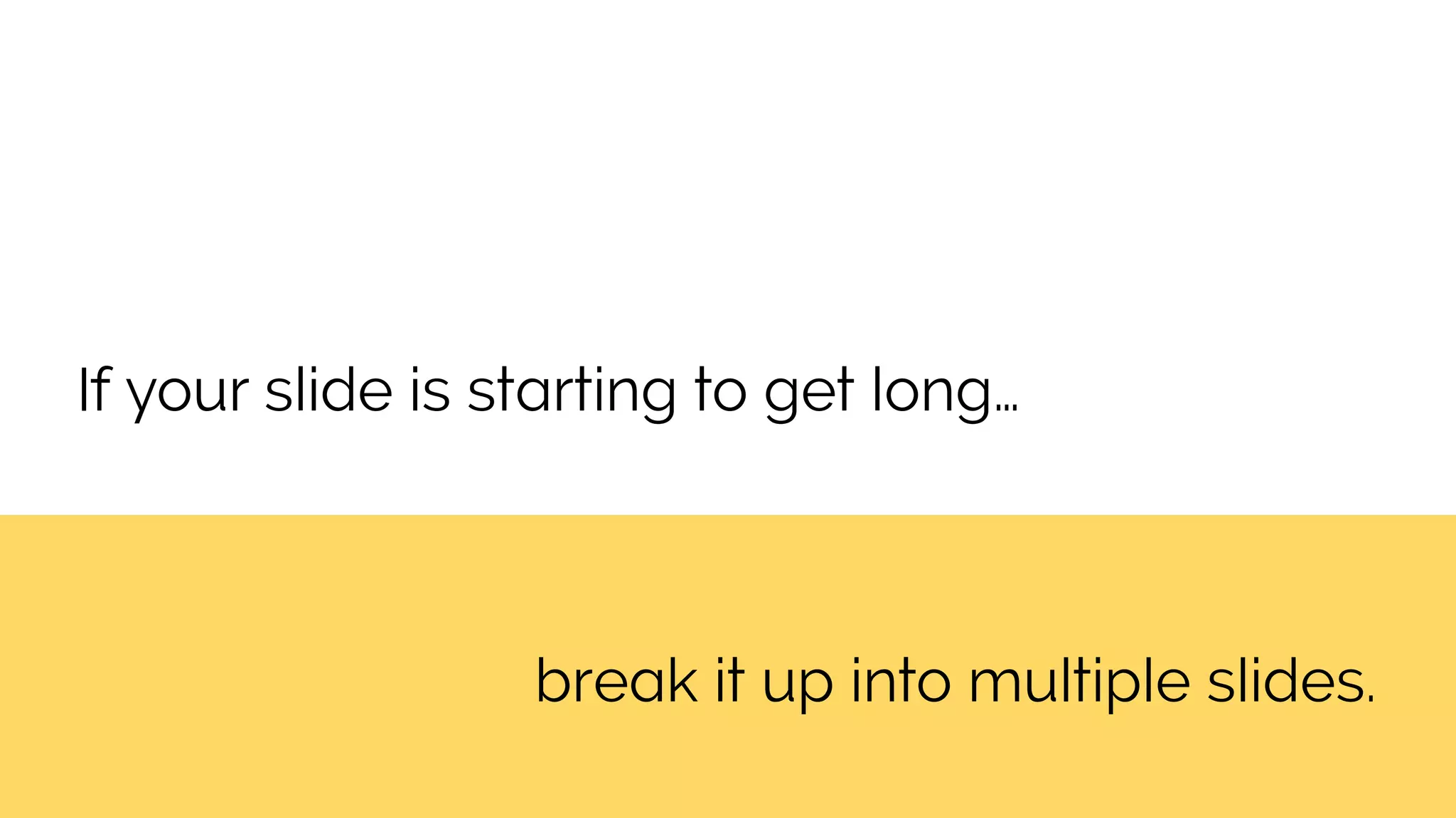 break it up into multiple slides.
If your slide is starting to get long…
 