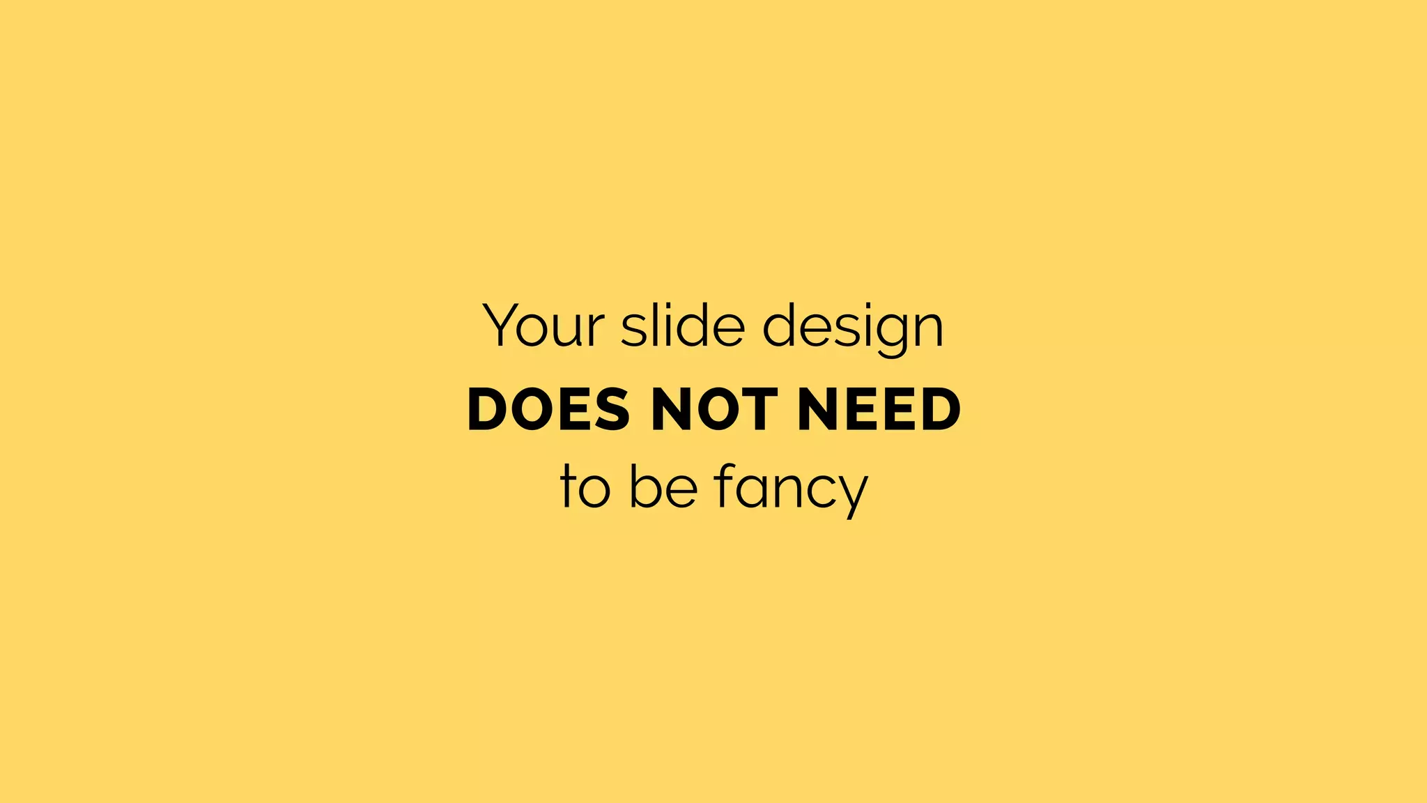 Your slide design
DOES NOT NEED
to be fancy
 