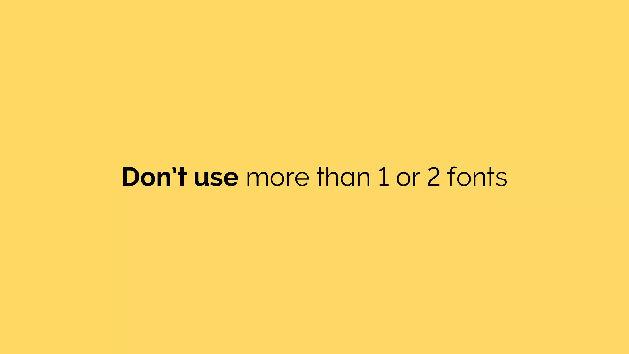 Don’t use more than 1 or 2 fonts
 