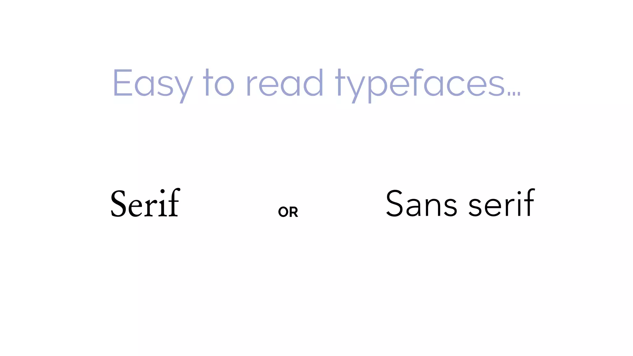 Easy to read typefaces…
Serif Sans serifOR
 