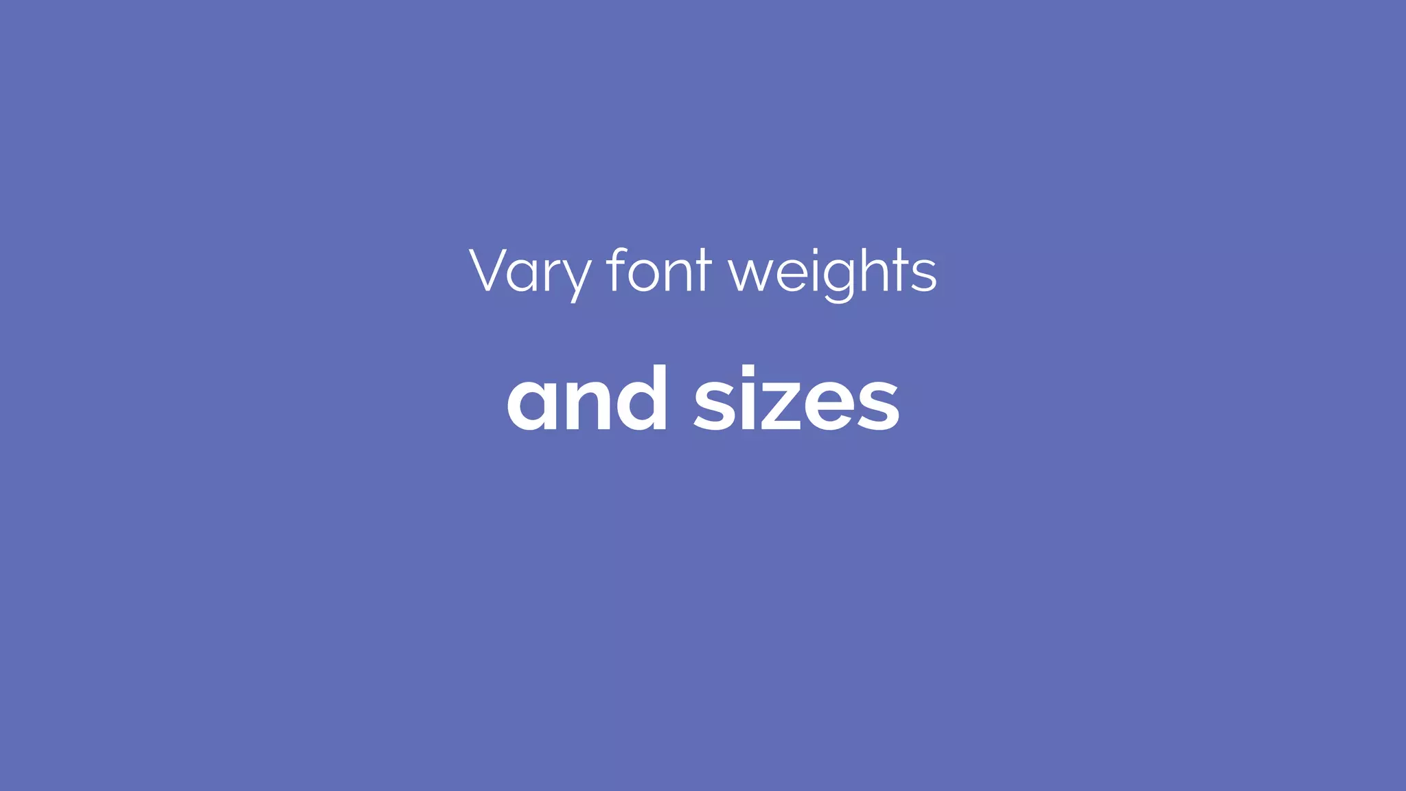 Vary font weights
and sizes
 