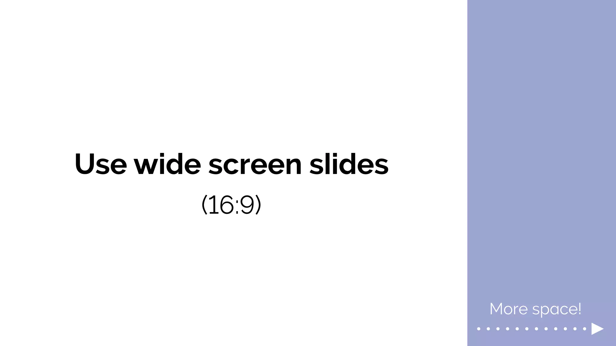 Use wide screen slides
More space!
(16:9)
 