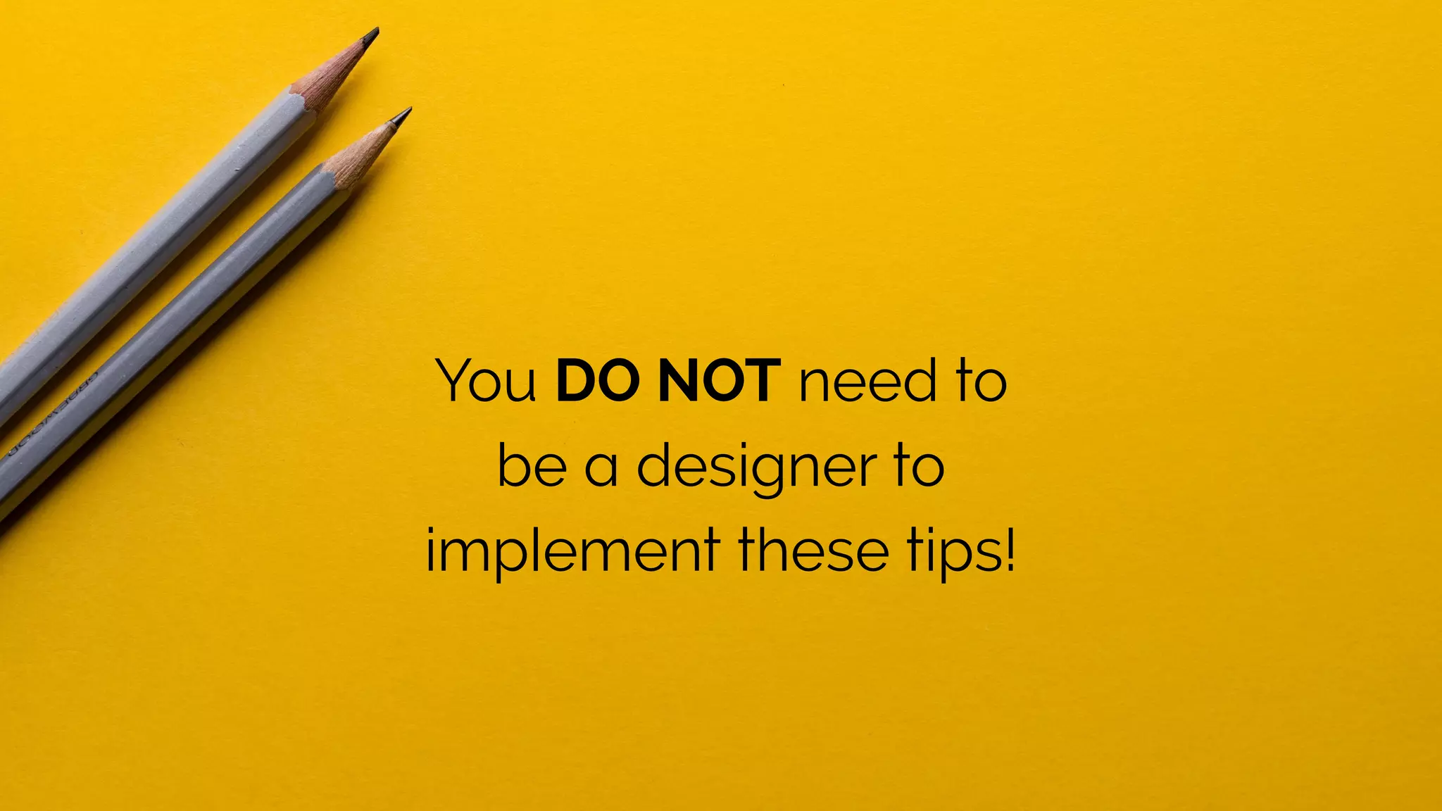 You DO NOT need to
be a designer to
implement these tips!
 