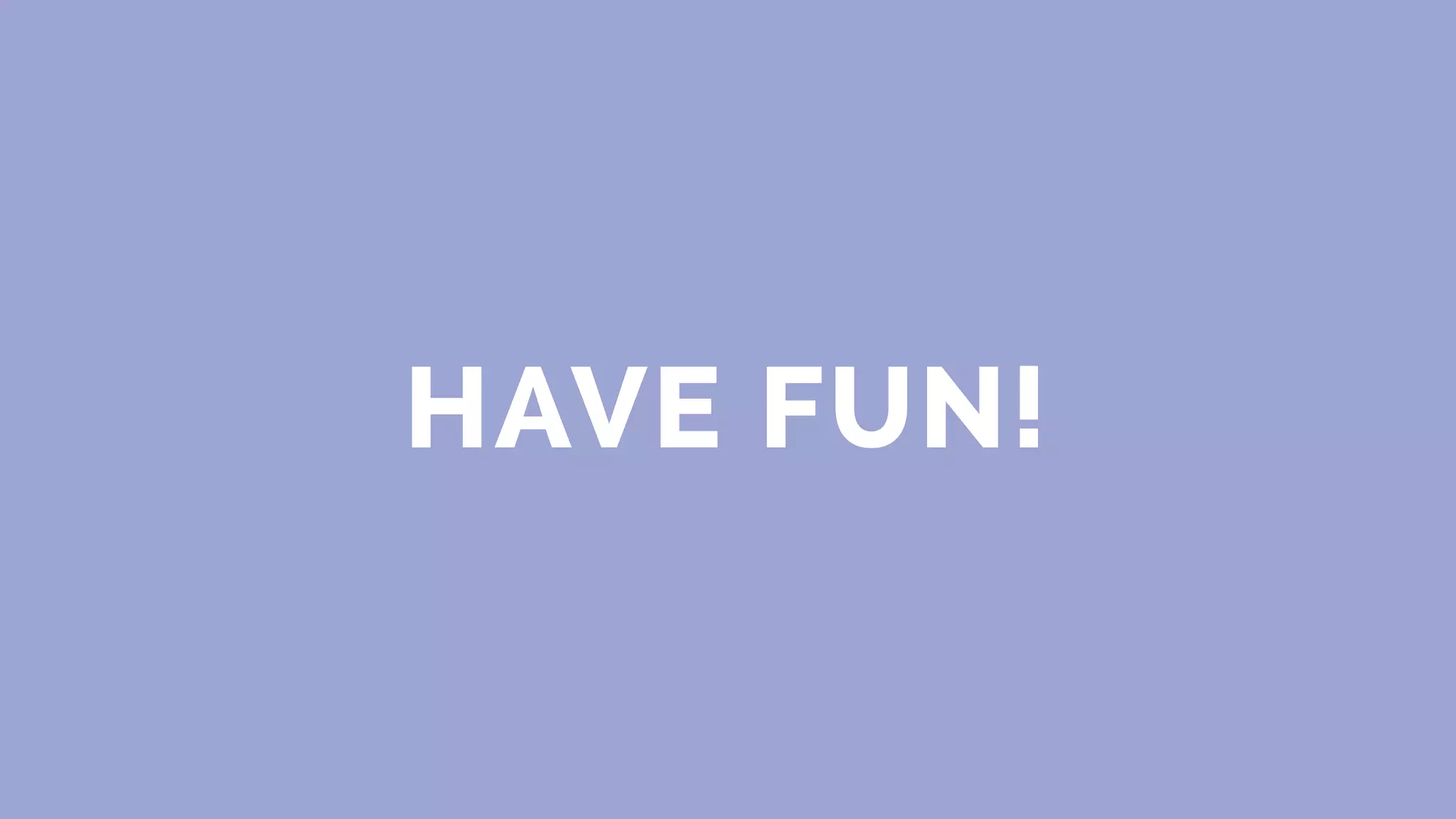 HAVE FUN!
 