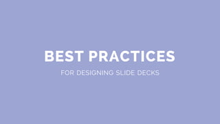 BEST PRACTICES
FOR DESIGNING SLIDE DECKS
 