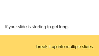 break it up into multiple slides.
If your slide is starting to get long…
 