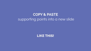 LIKE THIS!
COPY & PASTE
supporting points into a new slide
 