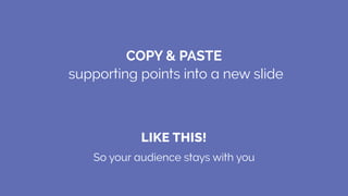 So your audience stays with you
LIKE THIS!
COPY & PASTE
supporting points into a new slide
 