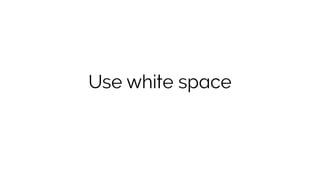 Use white space
 