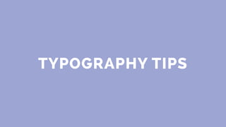 TYPOGRAPHY TIPS
 