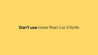Don’t use more than 1 or 2 fonts
 