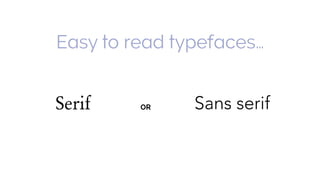 Easy to read typefaces…
Serif Sans serifOR
 