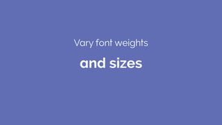 Vary font weights
and sizes
 