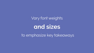Vary font weights
to emphasize key takeaways
and sizes
 