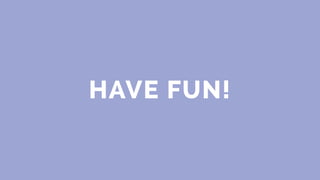 HAVE FUN!
 