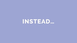 INSTEAD…
 