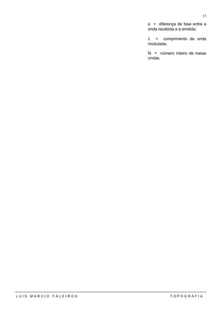 φ = diferença de fase entre a
onda recebida e a emitida;
λ = comprimento da onda
modulada;
N = número inteiro de meias
ondas.
L U I S M A R C I O F A L E I R O S T O P O G R A F I A
13
 