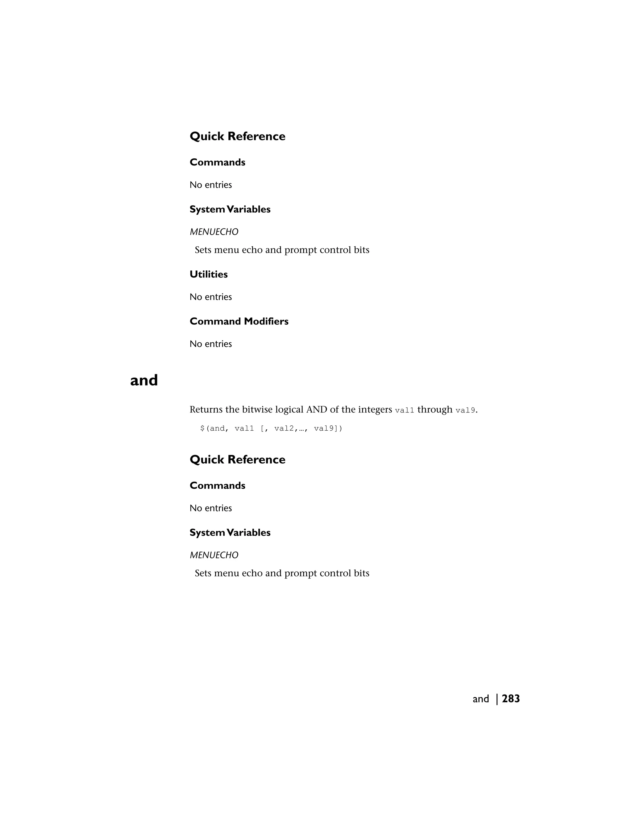 Quick Reference
Commands
No entries
SystemVariables
MENUECHO
Sets menu echo and prompt control bits
Utilities
No entries
Command Modifiers
No entries
and
Returns the bitwise logical AND of the integers val1 through val9.
$(and, val1 [, val2,…, val9])
Quick Reference
Commands
No entries
SystemVariables
MENUECHO
Sets menu echo and prompt control bits
and | 283
 