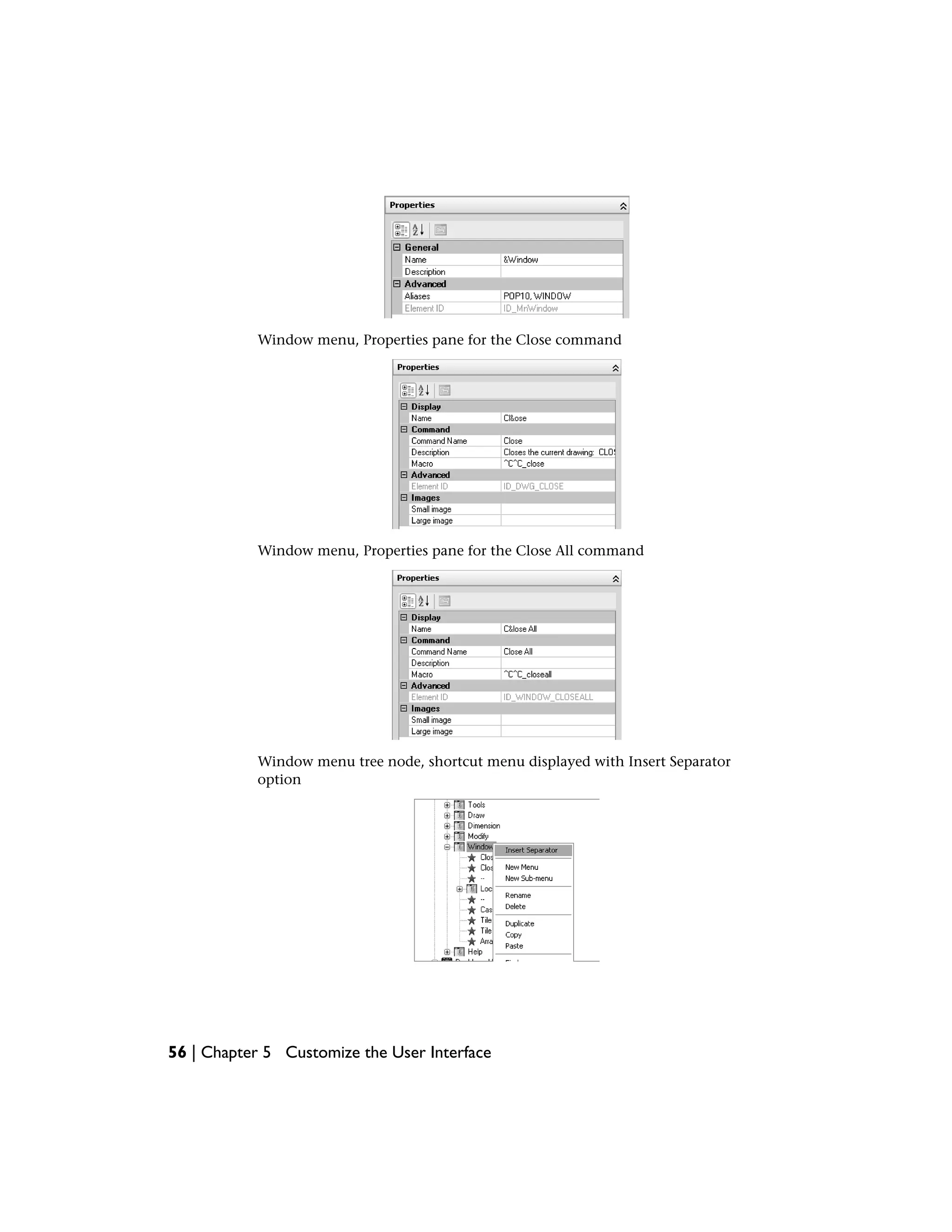 Window menu, Properties pane for the Close command
Window menu, Properties pane for the Close All command
Window menu tree node, shortcut menu displayed with Insert Separator
option
56 | Chapter 5 Customize the User Interface
 