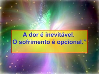 A dor é inevitável.  O sofrimento é opcional.” 