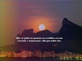 Que as palavras possam sersentidas em suaQue as palavras possam sersentidas em sua
essência e tornarem-se vida portodos nós.essência e tornarem-se vida portodos nós.
 