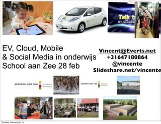 EV, Cloud, Mobile           Vincent@Everts.net
 & Social Media in onderwijs +31647180864
                                  @vincente
 School aan Zee 28 feb     Slideshare.net/vincente




Thursday, February 28, 13
 