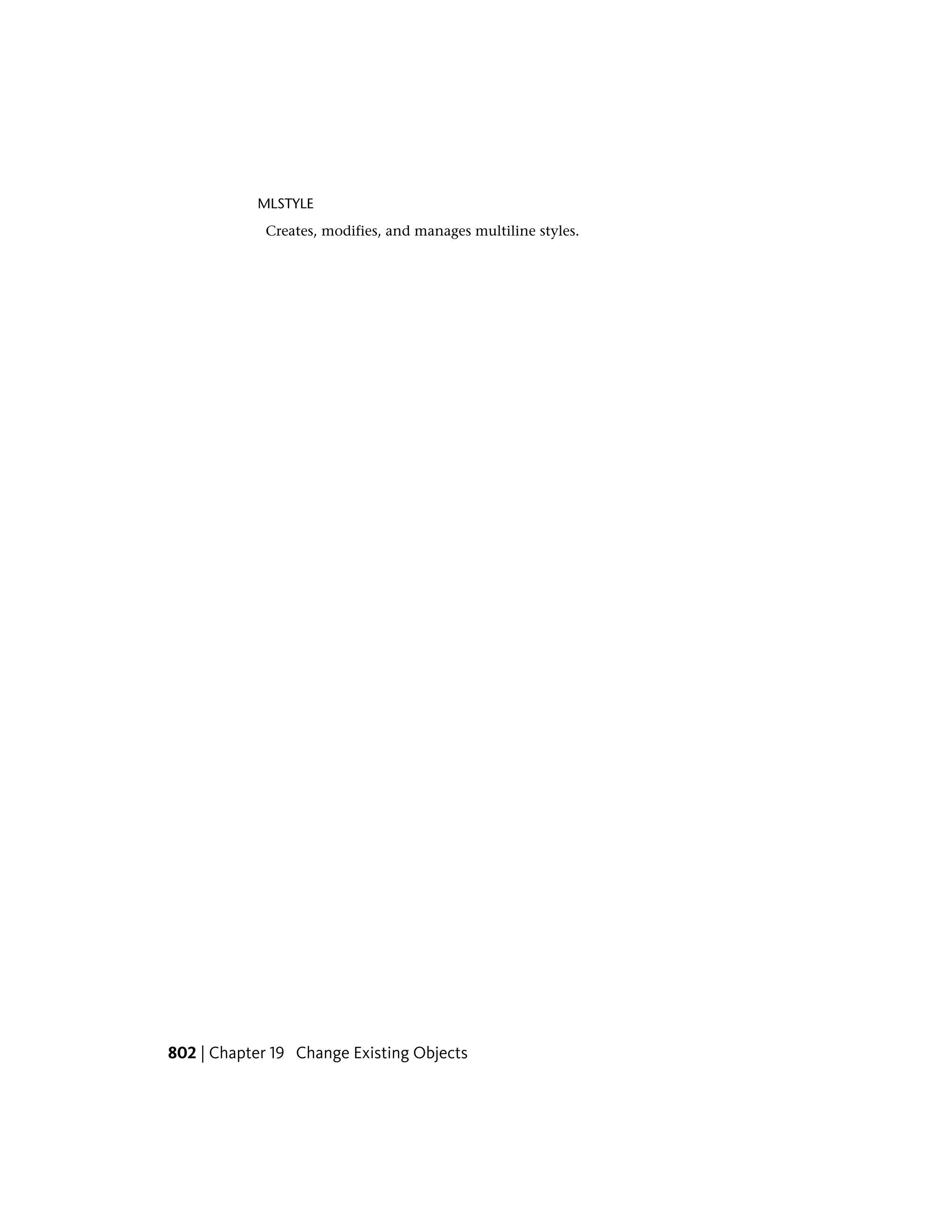 MLSTYLE
Creates, modifies, and manages multiline styles.
802 | Chapter 19 Change Existing Objects
 