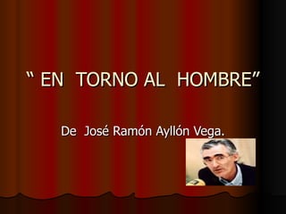 “  EN  TORNO AL  HOMBRE” De  José Ramón Ayllón Vega. 