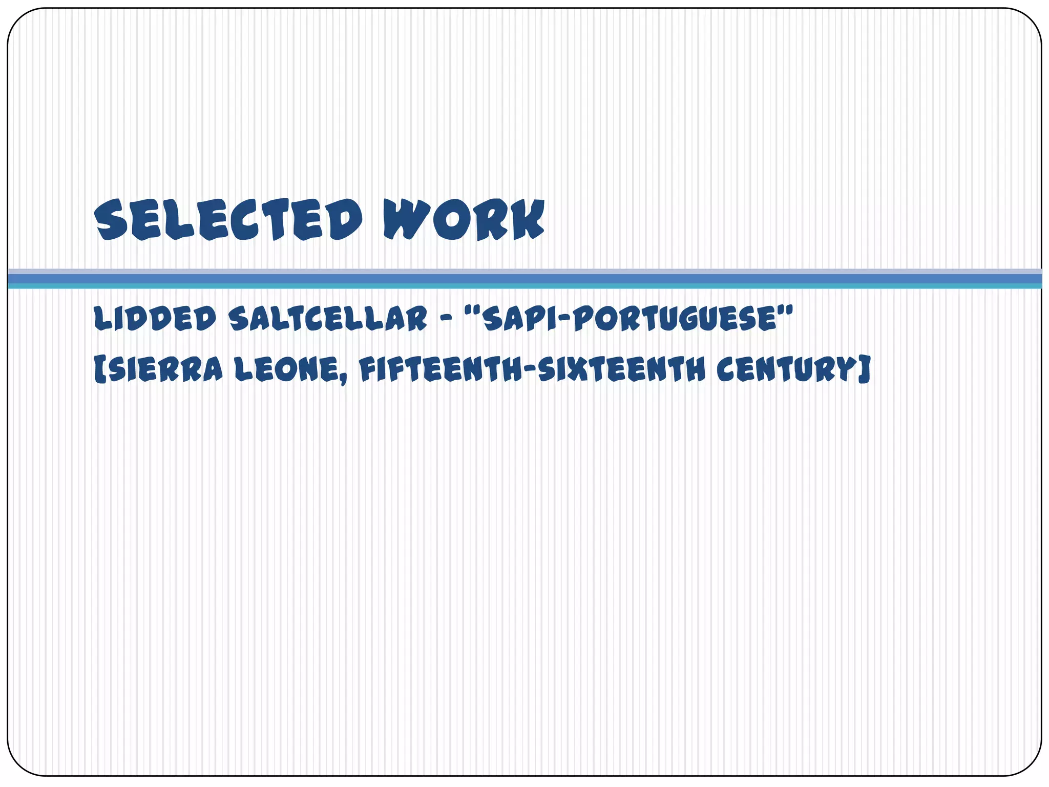 Selected WorkLidded Saltcellar – “Sapi-Portuguese”[sierra leone, fifteenth-sixteenth century]