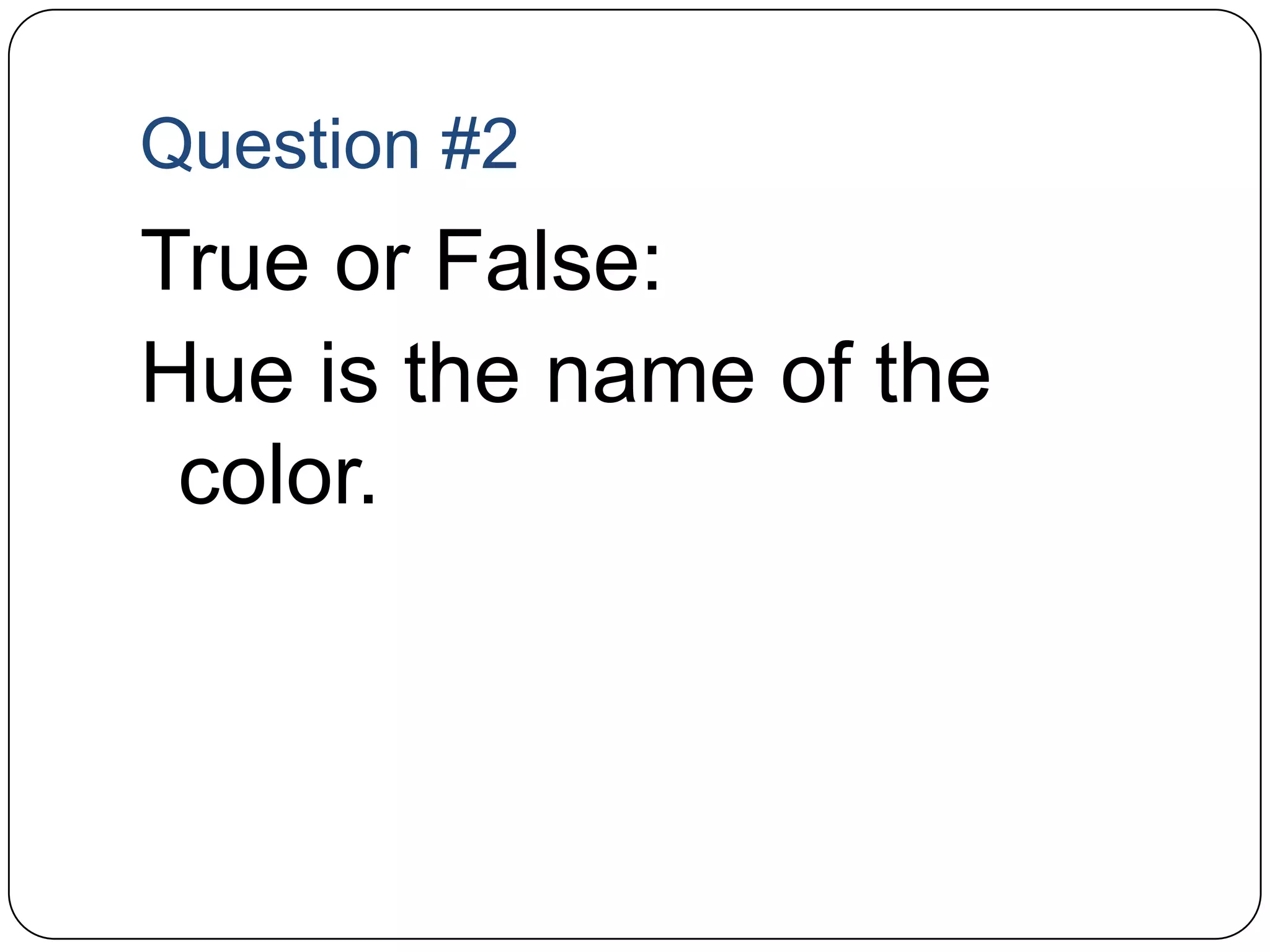 Question #2True or False: Hue is the name of the color.