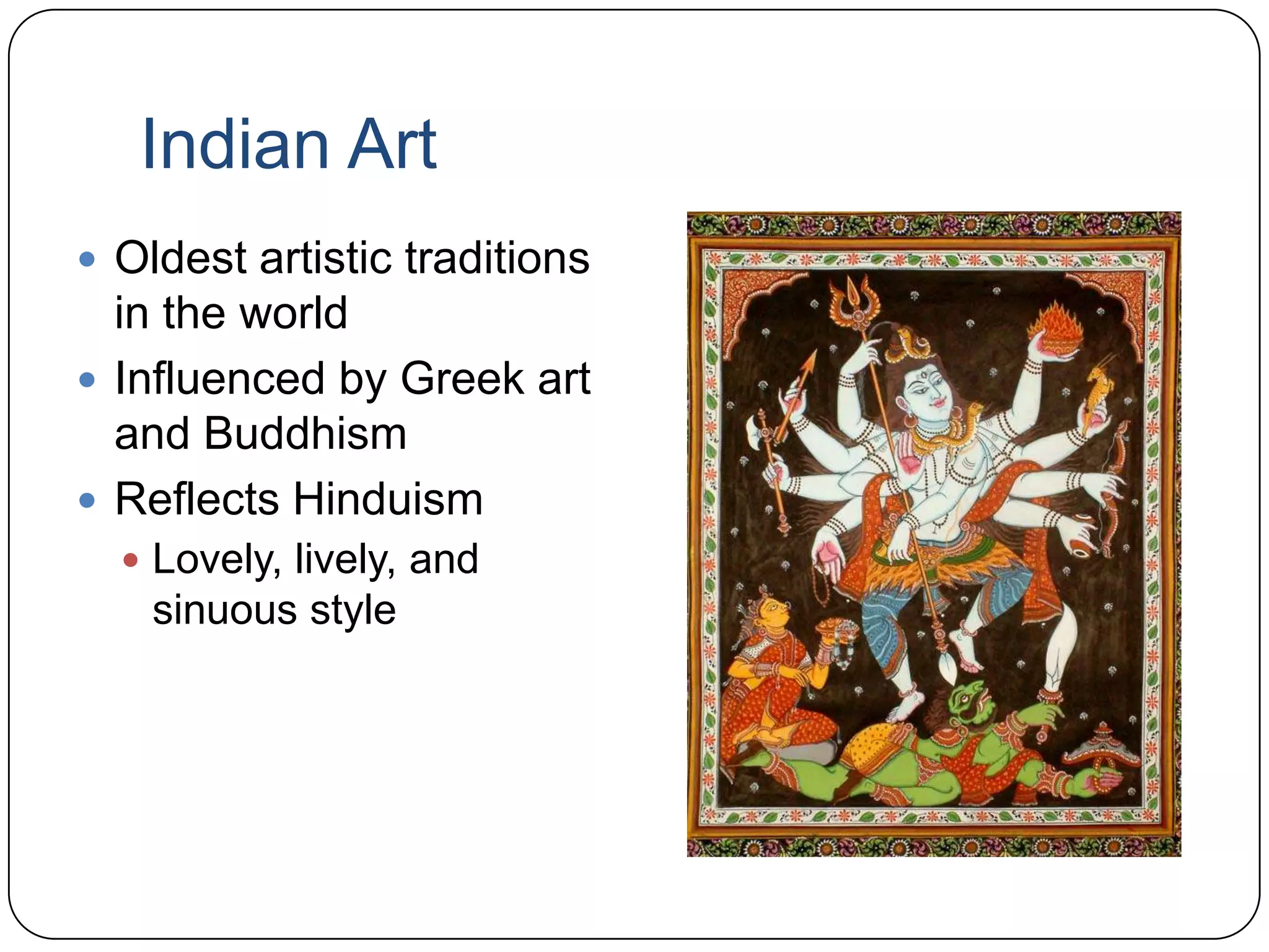 Indian ArtOldest artistic traditions in the worldInfluenced by Greek art and BuddhismReflects HinduismLovely, lively, and sinuous style