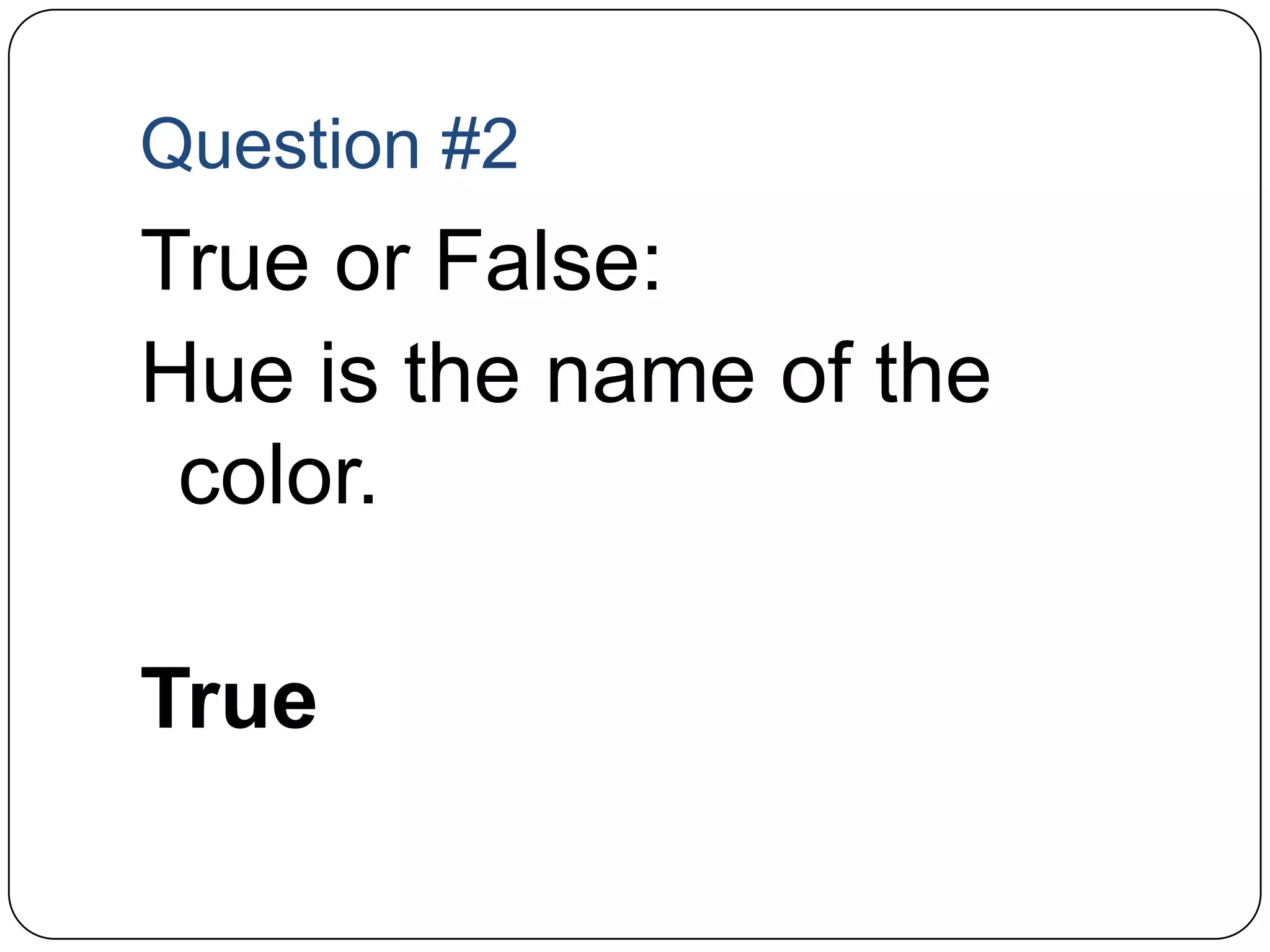 Question #2True or False: Hue is the name of the color.True
