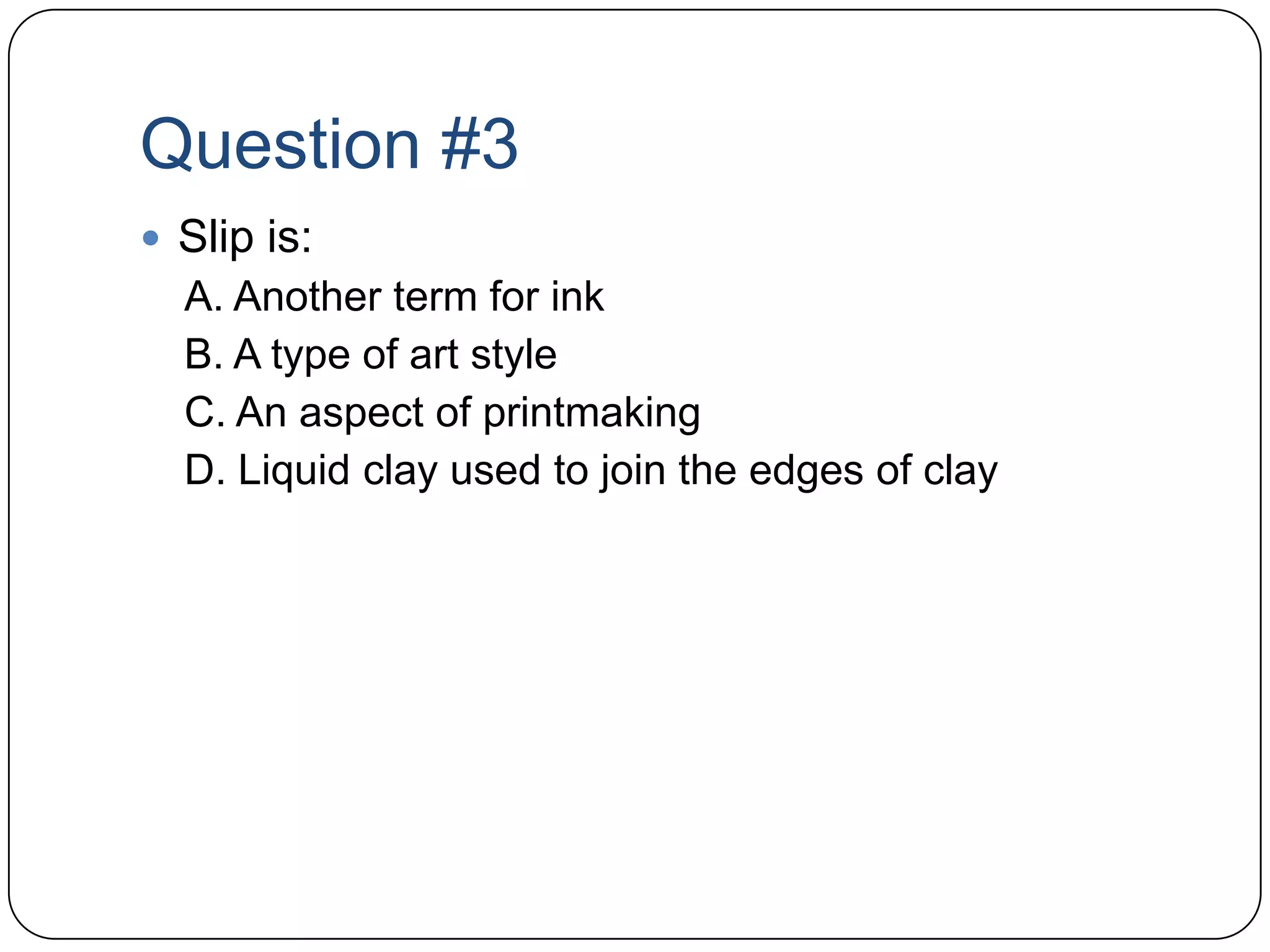 Question #3Slip is:A. Another term for inkB. A type of art styleC. An aspect of printmakingD. Liquid clay used to join the edges of clay