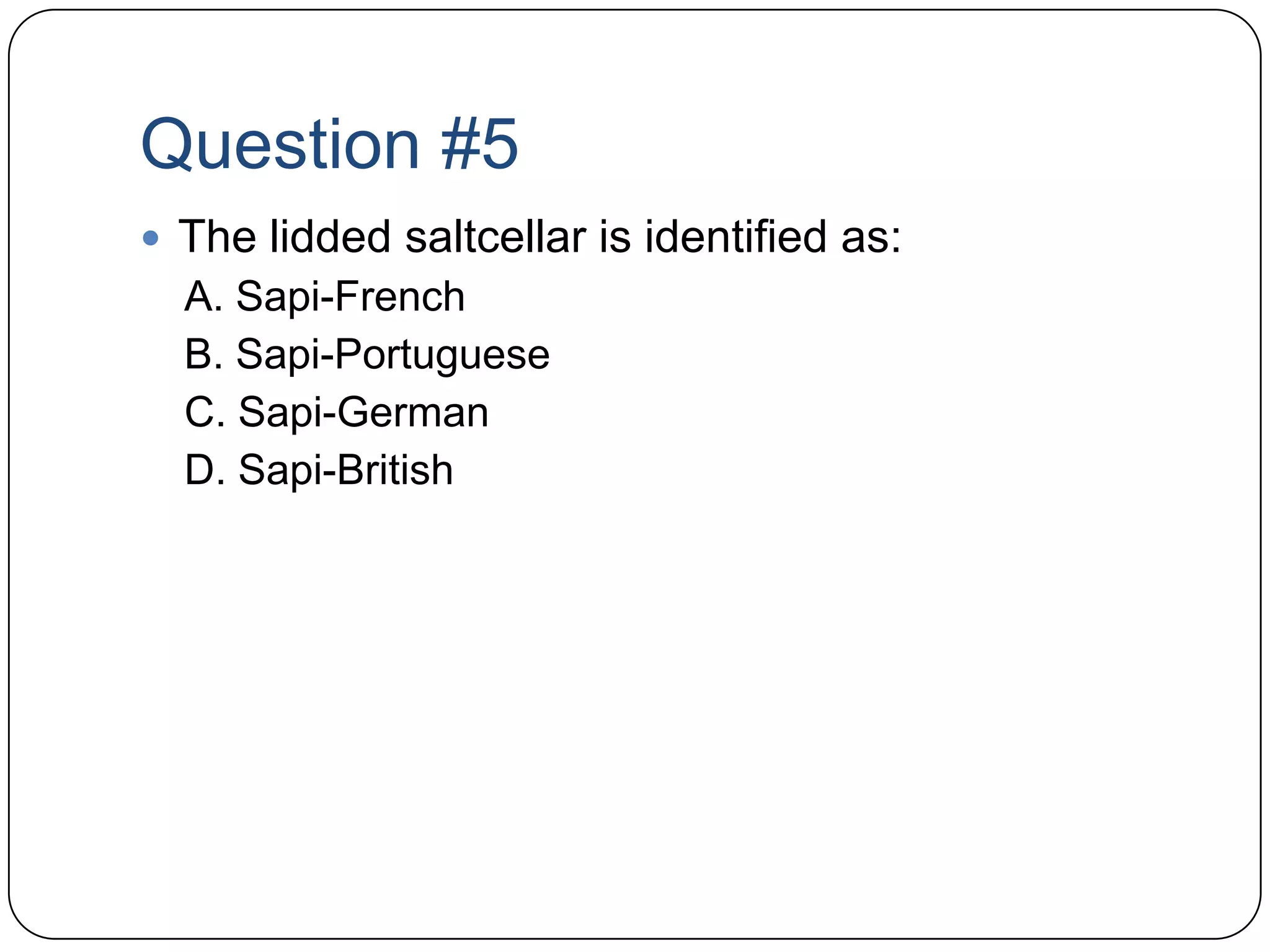 Question #5The lidded saltcellar is identified as:A. Sapi-FrenchB. Sapi-PortugueseC. Sapi-GermanD. Sapi-British