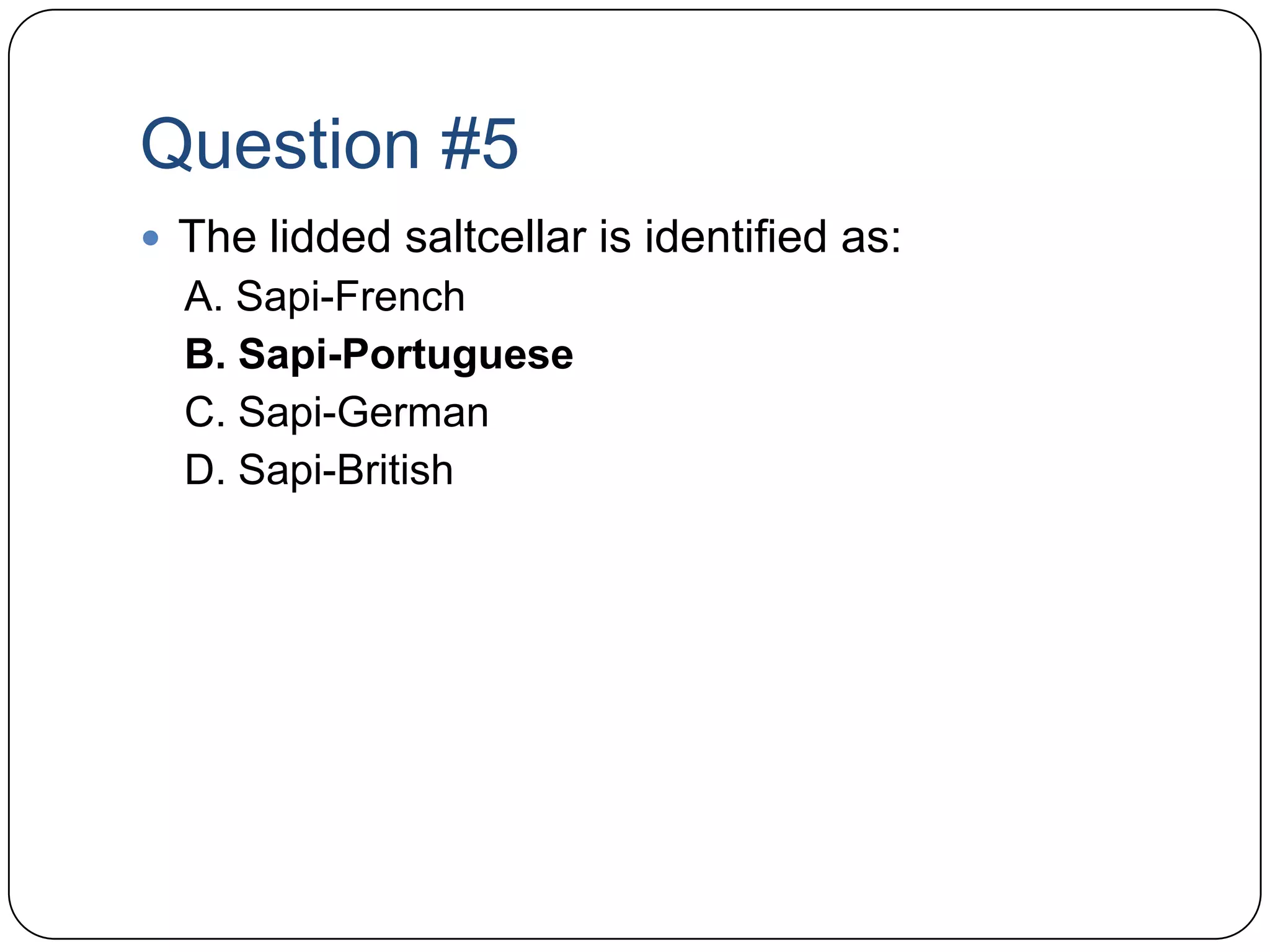 Question #5The lidded saltcellar is identified as:A. Sapi-FrenchB. Sapi-PortugueseC. Sapi-GermanD. Sapi-British