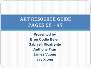 Presented by Bren Codie Belen GabryellRicafrente Anthony Tran James Vuong Jay Xiong Art Resource GuidePages 28 – 47 