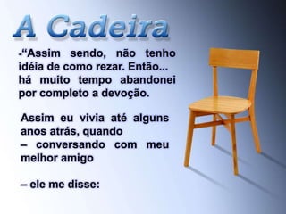 -“Assim sendo, não tenho
idéia de como rezar. Então...
há muito tempo abandonei
por completo a devoção.
Assim eu vivia até alguns
anos atrás, quando
– conversando com meu
melhor amigo
– ele me disse:
 