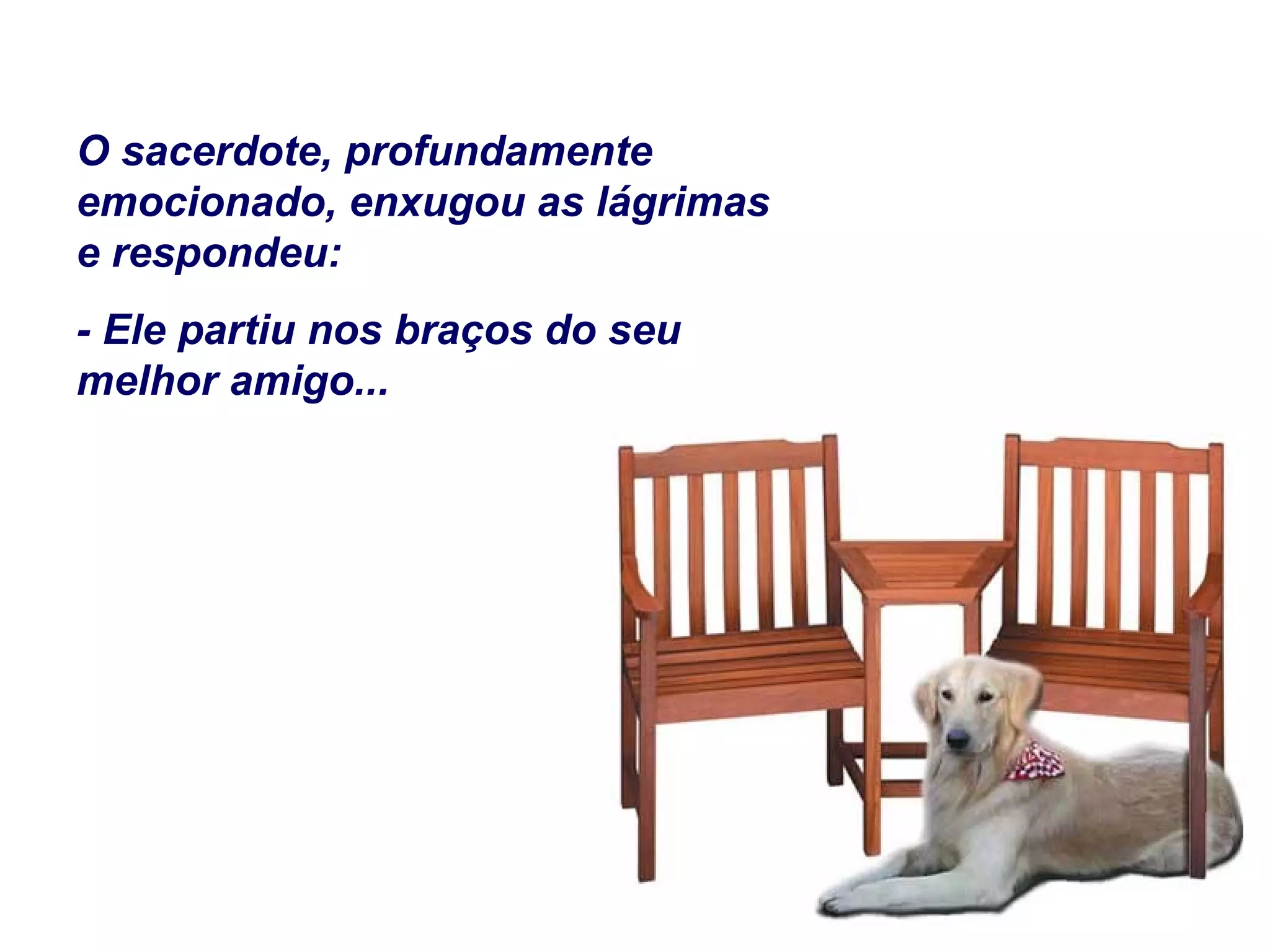 O sacerdote, profundamente
emocionado, enxugou as lágrimas
e respondeu:
- Ele partiu nos braços do seu
melhor amigo...
 
