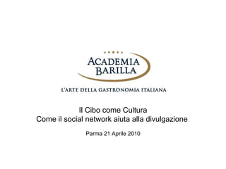 Il Cibo come Cultura Come il social network aiuta alla divulgazione  Parma 21 Aprile 2010 