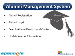 Alumni Management System
•    Alumni Registration

•    Alumni Log-in

•    Search Alumni Records and Contacts

•    Update Alumni Information
 