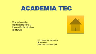 ACADEMIA TEC
• Una instrucción
efectiva posibilita la
formación de técnicos
con futuro
COLONIA 1313APTO 103
 900 33 02
MONTEVIDEO – URUGUAY
 