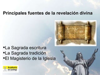Principales fuentes de la revelación divina La Sagrada escritura  La Sagrada tradición El Magisterio de la Iglesia  