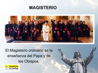 MAGISTERIO El Magisterio ordinario es la enseñanza del Papa y de los Obispos. 